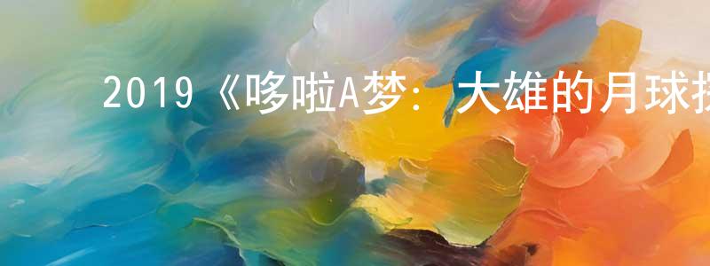 曾志勤发布2019《哆啦A梦:大雄的月球探险记》完整版电影/在线观看/百度云-美剧天堂